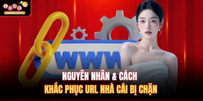 Link Vào Lode88 3 Nguyên nhân & cách khắc phục URL nhà cái bị chặn
